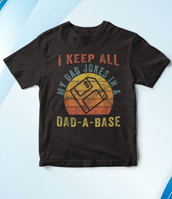 i keep all my dad jokes in a dad-a-base t-shirt