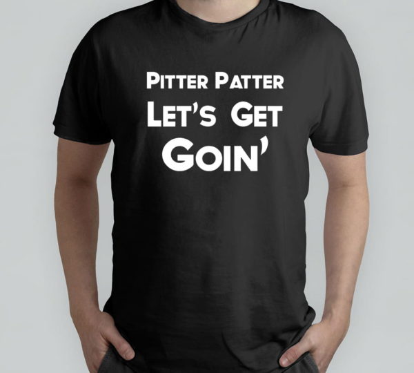 pitter patter let's get goin' t-shirt