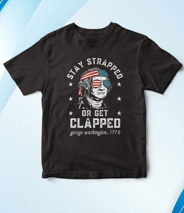 stay strapped or get clapped george washington 4th of july t-shirt