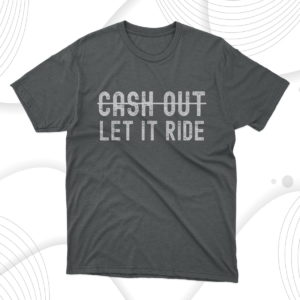 cash out let it ride t-shirt