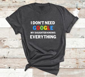 i don't need google my daughter knows everything t-shirt