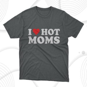 i love hot moms t-shirt