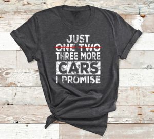 just one more car i promise t-shirt