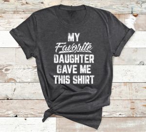 my favorite daughter gave me this shirt t-shirt