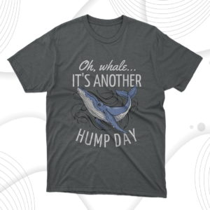 oh whale it's another hump day t-shirt