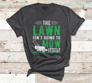 the lawn isn't going to mow itself caretaker lawn mowing t-shirt