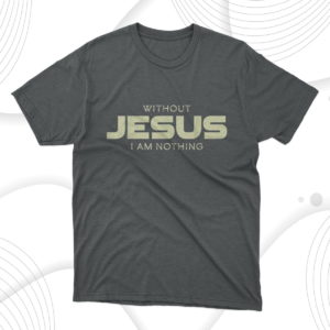 without jesus i am nothing christian t-shirt