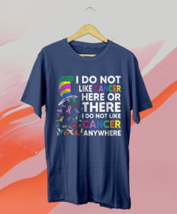 i do not like cancer here or there i do not like cancer t-shirt