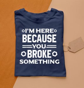 i'm here because you broke something t-shirt