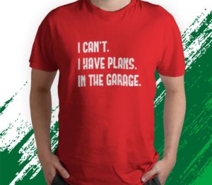 cant i have plans in the garage car mechanic t-shirt