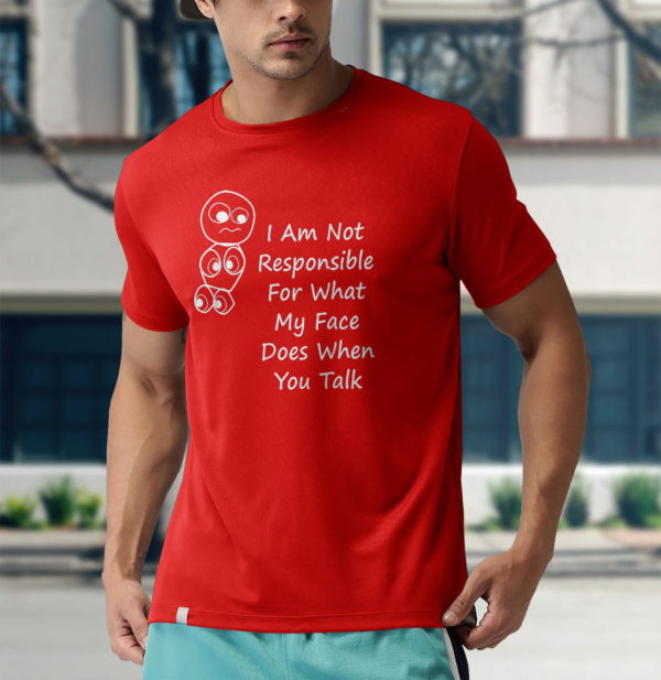 i am not responsible for what my face does when you talk t-shirt