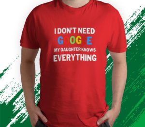 i don't need google my daughter knows everything t-shirt