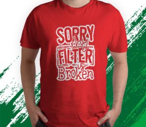 sorry my filter is broken t-shirt
