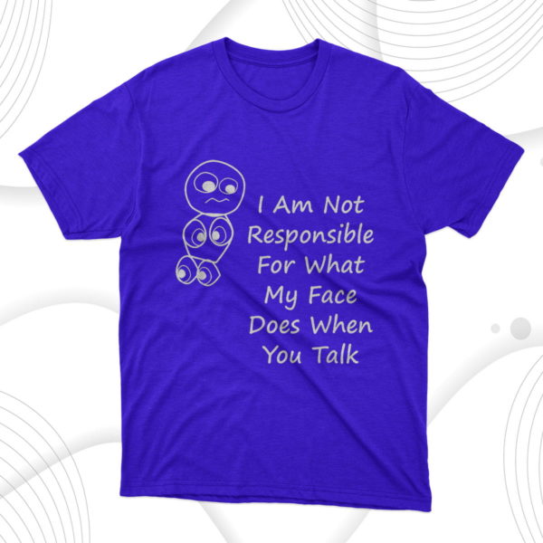 i am not responsible for what my face does when you talk t-shirt