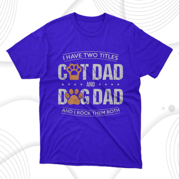 i have two titles dog dad and cat dad and i rock them both t-shirt