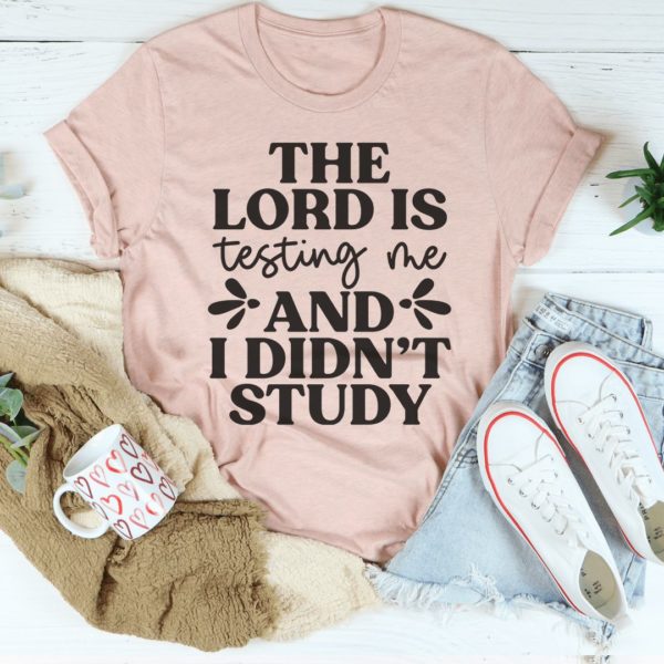 the lord is testing me and i didn?t study t-shirt