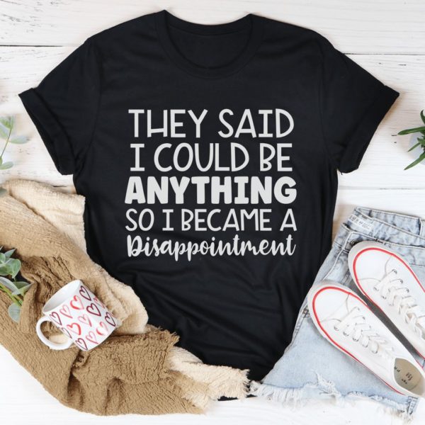 they said i could be anything t-shirt