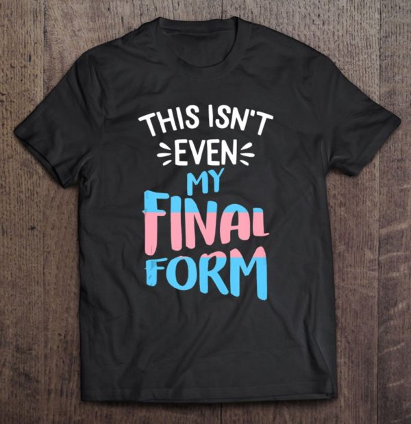 this isnt even my final form lgbt-q trans-gender pride tee shirt