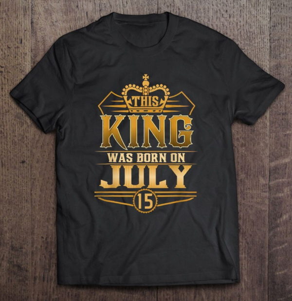 this king was born on july 15 father's day birthday t-shirt