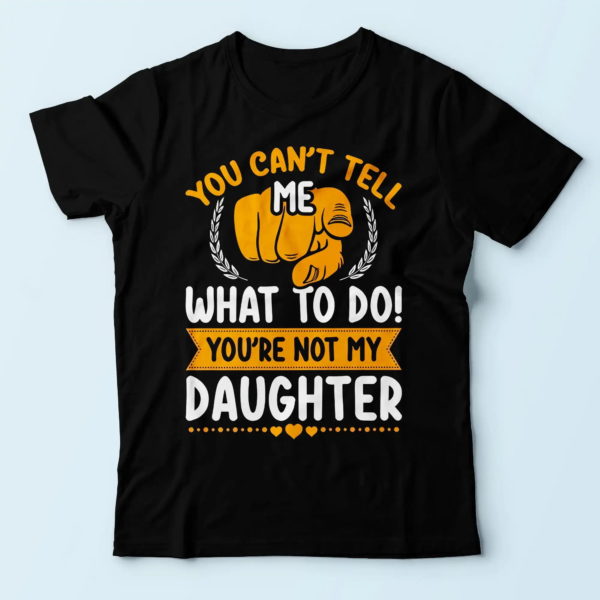thoughtful gifts for dad, you can't tell me what to do you're not my daughter t shirt