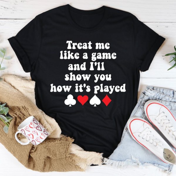 treat me like a game and i'll show you how's it's played t-shirt