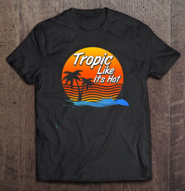 tropic like it's hot - tropical cruise vacation t-shirt