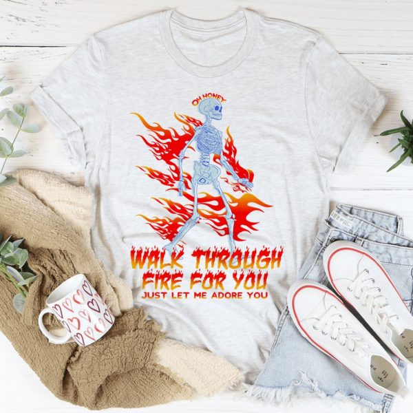 walk through fire for you t-shirt