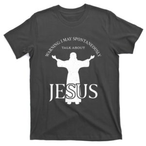 warning i may spontaneously talk about jesus funny religion t-shirt