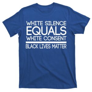 white silence equals white consent black lives matter t-shirt