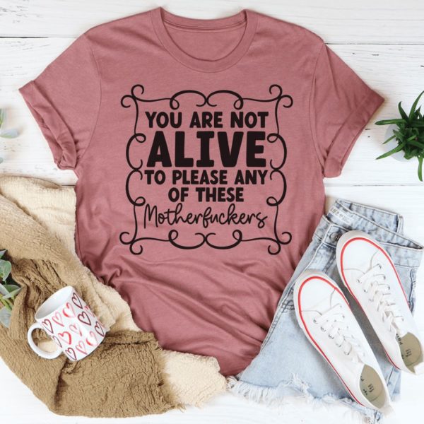 you are not alive to please any of these mfs t-shirt