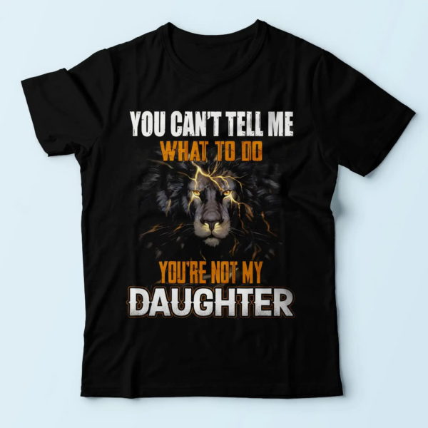 you can't tell me what to do you're not my daughter t shirt