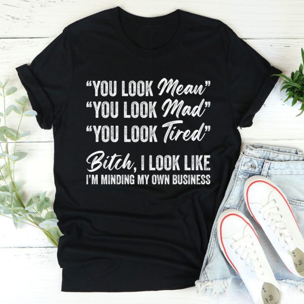 you look mean mad tired tee shirt