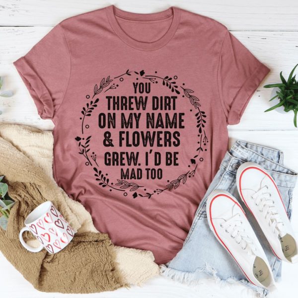you threw dirt on my name and flowers grew unisex t-shirt