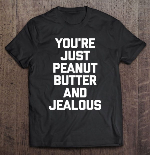 you're just peanut butter & jealous funny saying t-shirt