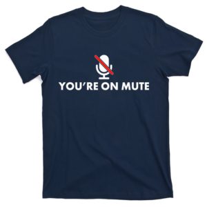 you're on mute t-shirt