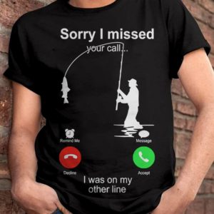 fishing sorry i missed your call t shirt fqn7n