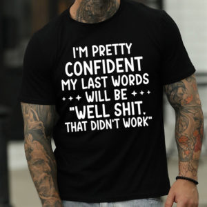 i am confident my last words will be well shit t shirt 0iDv5