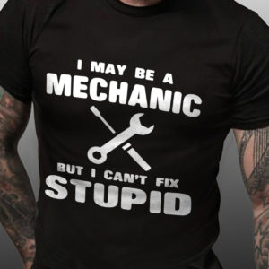 i may be a mechanic but i cant fix stupid t shirt ErtHT