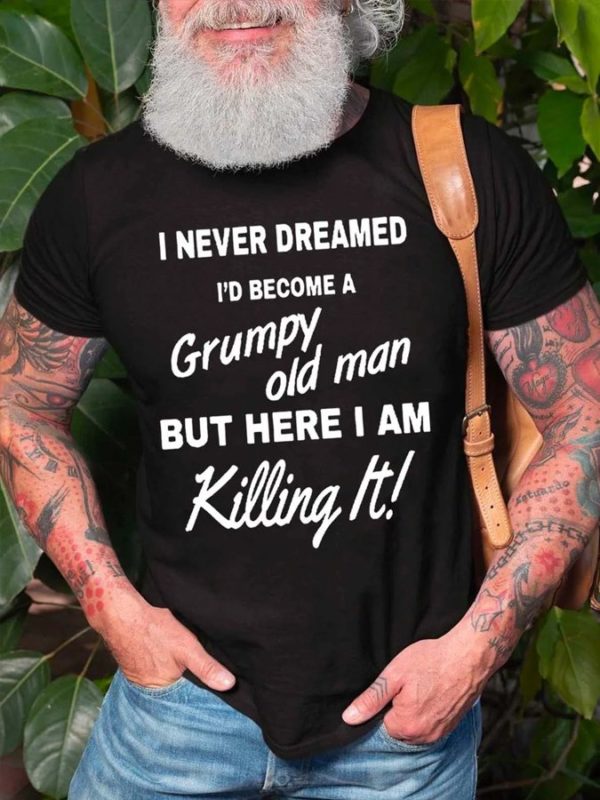 i never dreamed ie28099d become a grumpy old man but here i am killing it t shirt xbwfh