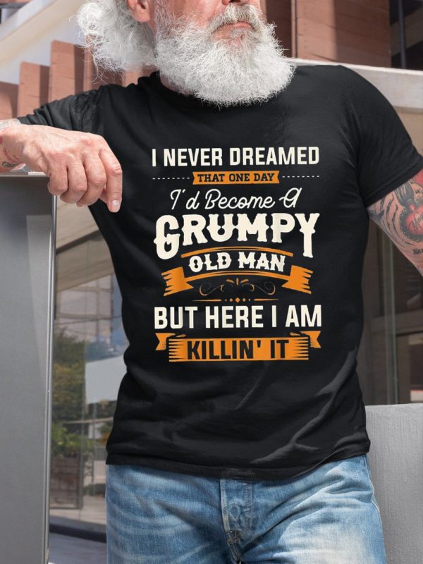 i never dreamed that one day id become a grumpy old man t shirt apeyn