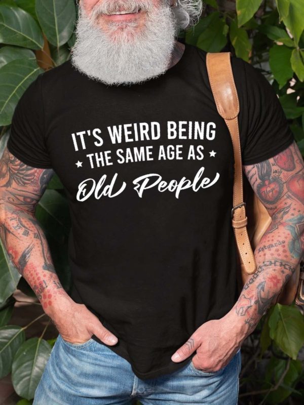 its weird being the same age as old people unisex t shirt 2rnxm