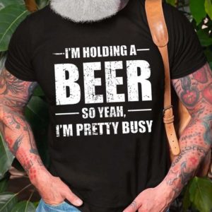 mens im holding a beer so yeah im pretty busy t shirt vRYTx