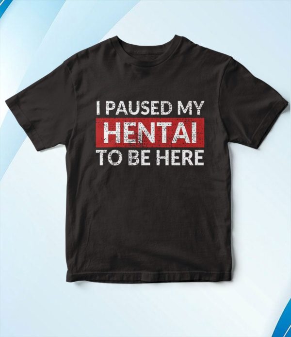 t shirt black i paused my hentai to be here funny ecchi lewd anime qyrgl