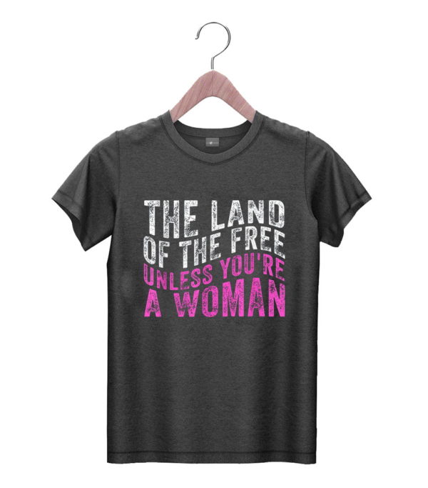t shirt black the land of the free unless youre a woman pro choice fbbvw