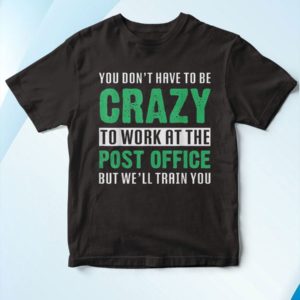t shirt black you dont have to be crazy to work at the post office 5nHY2