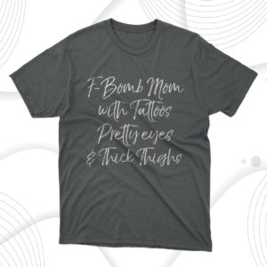 f-bomb mom with tattoos pretty eyes and thick thighs t-shirt