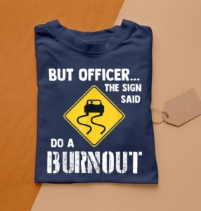 t shirt navy but officer the sign said do a burnout esboo