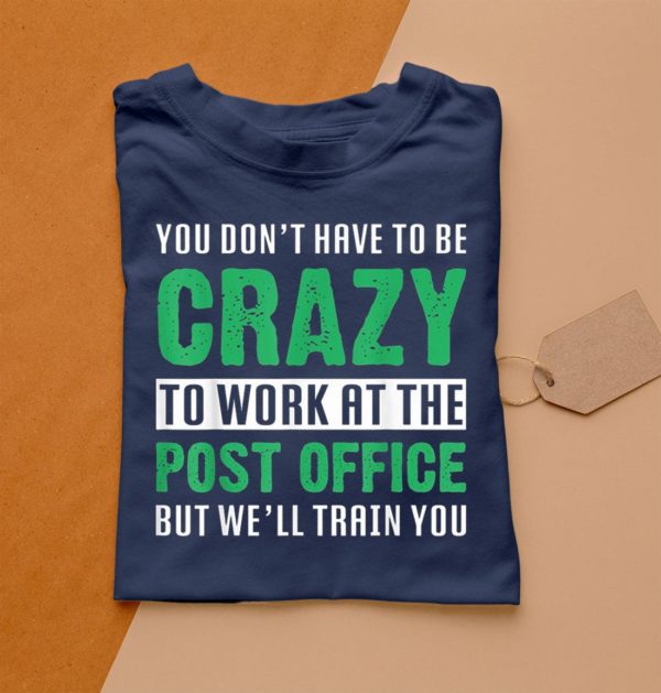 t shirt navy you dont have to be crazy to work at the post office eepuj