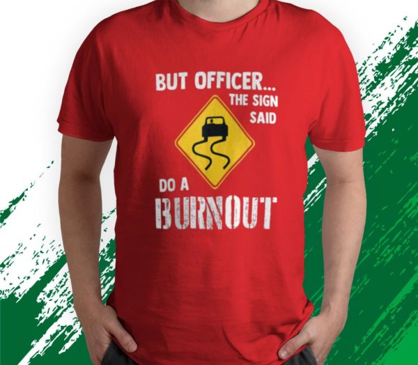 t shirt red but officer the sign said do a burnout vgoxv