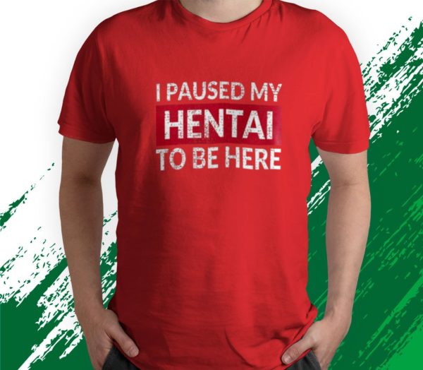 t shirt red i paused my hentai to be here funny ecchi lewd anime 4n1uw